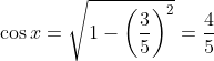 \cos x = \sqrt{1-\left (\frac{3}{5} \right )^2} = \frac{4}{5}