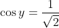 \cos y=\frac{1}{\sqrt{2}}