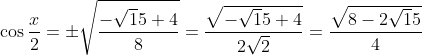 \cos\frac{x}{2} = \pm \sqrt\frac{-\sqrt15+4}{8} = \frac{\sqrt{-\sqrt15+4}}{2\sqrt2} = \frac{\sqrt{8-2\sqrt15}}{4}