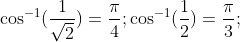 cos^-1(frac1sqrt2)=fracpi4;cos^-1(frac12)=fracpi3;