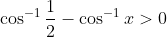cos^-1frac12-cos^-1x> 0