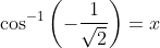 \cos^{-1}\left(-\frac{1}{\sqrt2} \right ) = x