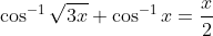 \cos^{-1}\sqrt{3x}+\cos^{-1}x= \frac{x}{2}