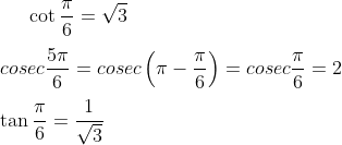\cot \frac{\pi}{6} = \sqrt{3}\\ \\ cosec\frac{5\pi}{6} = cosec\left ( \pi - \frac{\pi}{6} \right )=cosec\frac{\pi}{6} = 2\\ \\ \tan\frac{\pi}{6}= \frac{1}{\sqrt{3}}