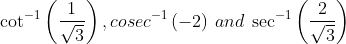 \cot^{-1}\left ( \frac{1}{\sqrt{3}} \right ) , cosec^{-1}\left ( -2 \right ) \: and\: \sec^{-1}\left ( \frac{2}{\sqrt{3}} \right )