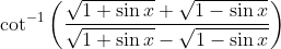 \cot^{-1}\left(\frac{\sqrt{1+\sin x} + \sqrt{1 - \sin x}}{\sqrt{1+\sin x} - \sqrt{1 - \sin x}} \right )