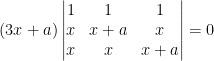 (3x+a)\begin{vmatrix} 1 & 1 &1 \\ x &x+a &x\\ x & x & x+a \end{vmatrix} =0