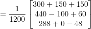 = \frac{1}{1200}\begin{bmatrix} 300+150+150\\440-100+60 \\ 288+0-48 \end{bmatrix}