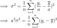 \\ \implies \sigma^2= \frac{1}{n}\sum_{i=1}^n(\frac{y_i}{a} - \frac{\overline y}{a})^2 \\ \implies a^2\sigma^2= \frac{1}{n}\sum_{i=1}^n(y_i - \overline y)^2