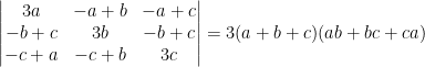 \begin{vmatrix} 3a &-a+b &-a+c \\ -b+c &3b &-b+c \\ -c+a &-c+b &3c \end{vmatrix}=3(a+b+c)(ab+bc+ca)
