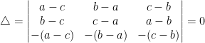 \triangle =\begin{vmatrix}a-c &b-a &c-b \\b-c &c-a &a-b \\-(a-c) &-(b-a) &-(c-b) \end{vmatrix}=0