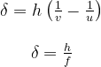 \begin{array}{c}{\delta=h\left(\frac{1}{v}-\frac{1}{u}\right)} \\\\ {\delta=\frac{h}{f}}\end{array}