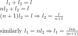 l_1+l_2=l \\ \begin{array}{l} nl_{2}+l_{2}=l \\ (n+1) l_{2}=l \Rightarrow l_2=\frac{l}{n+1}\\ \\ \text{similarly} \ \l_{1}=nl_2 \Rightarrow l_1=\frac{l*n}{(n+1)} \end{array}