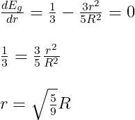 \begin{array}{l} \frac{d E_{g}}{d r}=\frac{1}{3}-\frac{3 r^{2}}{5 R^{2}}=0 \\ \\ \frac{1}{3}=\frac{3}{5} \frac{r^{2}}{R^{2}} \\ \\ r=\sqrt{\frac{5}{9}} R \end{array}