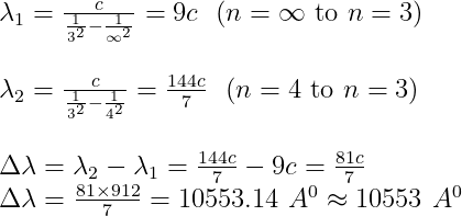 \begin{array}{l} \lambda_{1}=\frac{c}{\frac{1}{3^{2}}-\frac{1}{\infty^{2}}}=9 c \ \ (n=\infty \text { to } n=3) \\ \\ \lambda_{2}=\frac{c}{\frac{1}{3^{2}}-\frac{1}{4^{2}}}=\frac{144 c}{7} \ \ (n=4 \text { to } n=3) \\ \\ \Delta \lambda=\lambda_{2}-\lambda_{1}=\frac{144 c}{7}-9 c=\frac{81 c}{7} \\ \Delta \lambda=\frac{81 \times 912}{7} =10553.14 \ A^0\approx 10553 \ A^0 \end{array}