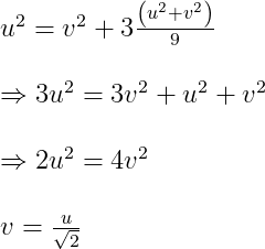 \begin{array}{l} u^{2}=v^{2}+3 \frac{\left(u^{2}+v^{2}\right)}{9} \\ \\ \Rightarrow 3 u^{2}=3 v^{2}+u^{2}+v^{2} \\ \\ \Rightarrow 2 u^{2}=4 v^{2} \\ \\ v=\frac{u}{\sqrt{2}} \end{array}