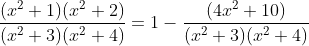 \frac{( x^2 +1 )( x^2 +2 )}{( x^2 +3 )( x^2 +4 )} = 1- \frac{(4x^2+10)}{(x^2+3)(x^2+4)}