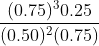 \frac{(0.75)^30.25}{(0.50)^2(0.75)}