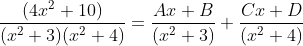 \frac{(4x^2+10)}{(x^2+3)(x^2+4)} =\frac{Ax+B}{(x^2+3)}+\frac{Cx+D}{(x^2+4)}