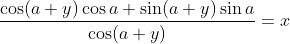 \frac{\cos (a+y) \cos a+\sin (a+y) \sin a}{\cos (a+y)}=x