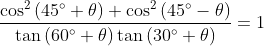 \frac{\cos ^{2}\left ( 45^{\circ}+\theta \right )+\cos ^{2}\left ( 45^{\circ}-\theta \right )}{\tan \left ( 60^{\circ} +\theta \right )\tan \left ( 30 ^{\circ}+\theta \right )}= 1