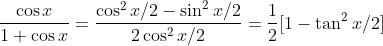 \frac{\cos x}{1+ \cos x}= \frac{\cos^2x/2-\sin^2x/2}{2\cos^2x/2} =\frac{1}{2}[1-\tan^2x/2]