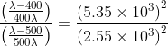 \frac{\left ( \frac{\lambda -400}{400\lambda} \right )}{\left (\frac{\lambda -500}{500\lambda} \right )} = \frac{\left ( 5.35\times10^3 \right )^2}{\left ( 2.55\times10^3 \right )^2}