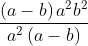 \frac{\left ( a-b \right )a^{2}b^{2}}{a^{2}\left ( a-b \right )}
