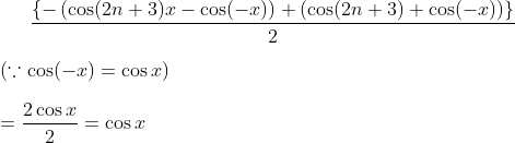 \frac{\left \{ -\left (\cos(2n+3)x - \cos (-x) \right ) + \left ( \cos(2n+3) +\cos(-x) \right )\right \}}{2}\\ \\ \left ( \because \cos(-x) = \cos x \right )\\ \\ = \frac{2\cos x}{2} = \cos x