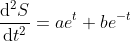 \frac{\mathrm{d} ^{2}S}{\mathrm{d} t^{2}}=ae^{t}+be^{-t}