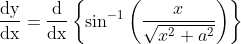 \frac{\mathrm{dy}}{\mathrm{dx}}=\frac{\mathrm{d}}{\mathrm{dx}}\left\{\sin ^{-1}\left(\frac{x}{\sqrt{x^{2}+a^{2}}}\right)\right\}