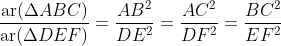 \frac{\operatorname{ar}(\Delta A B C)}{\operatorname{ar}(\Delta D E F)}=\frac{A B^{2}}{D E^{2}}=\frac{A C^{2}}{D F^{2}}=\frac{B C^{2}}{E F^{2}}