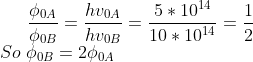 \frac{\phi_{0A}}{\phi_{0B}}=\frac{hv_{0A}}{hv_{0B}}=\frac{5*10^{14}}{10*10^{14}}=\frac{1}{2}\\ So\;\phi_{0B}=2\phi_{0A}