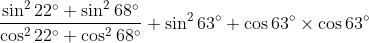 \frac{\sin ^{2}22^{\circ}+\sin ^{2}68^{\circ}}{\cos ^{2}22^{\circ}+\cos ^{2}68^{\circ}}+\sin ^{2}63^{\circ}+\cos 63^{\circ}\times \cos 63^{\circ}
