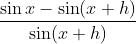 \frac{\sin x-\sin (x+h)}{\sin (x+h)}