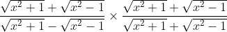 \frac{\sqrt{x^{2}+1}+\sqrt{x^{2}-1}}{\sqrt{x^{2}+1}-\sqrt{x^{2}-1}} \times \frac{\sqrt{x^{2}+1}+\sqrt{x^{2}-1}}{\sqrt{x^{2}+1}+\sqrt{x^{2}-1}}