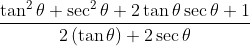 \frac{\tan^{2} \theta +\sec^{2} \theta+2\tan \theta \sec \theta+1}{2\left ( \tan \theta \right )+2\sec \theta }