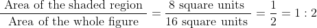 \frac{\text { Area of the shaded region }}{\text { Area of the whole figure }}=\frac{8 \text { square units }}{16 \text { square units }}=\frac{1}{2}=1: 2