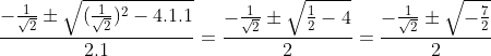 \frac{-\frac{1}{\sqrt2}\pm \sqrt{(\frac{1}{\sqrt2})^2-4.1.1}}{2.1}= \frac{-\frac{1}{\sqrt2}\pm\sqrt{\frac{1}{2}-4}}{2} = \frac{-\frac{1}{\sqrt2}\pm\sqrt{-\frac{7}{2}}}{2}