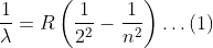 \frac{1}{\lambda}=R\left(\frac{1}{2^{2}}-\frac{1}{n^{2}}\right) \dots (1)