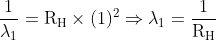 \frac{1}{\lambda_1}=\mathrm{R_H} \times(1)^{2} \Rightarrow \lambda_{1}=\frac{1}{\mathrm{R_H}}