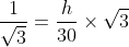 \frac{1}{\sqrt{3}}= \frac{h}{30}\times \sqrt{3}