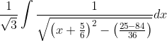 \frac{1}{\sqrt{3}}\int \frac{1}{\sqrt{\left ( x+\frac{5}{6} \right )^{2}-\left ( \frac{25-84}{36} \right )}}dx