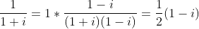 \frac{1}{1+i}=1*\frac{1-i}{(1+i)(1-i)} =\frac{1}{2} (1-i)