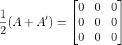 \frac{1}{2}(A+A') = \begin{bmatrix} 0 & 0 & 0\\ 0 & 0 & 0\\ 0 & 0 & 0 \end{bmatrix}