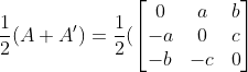 \frac{1}{2}(A+A') = \frac{1}{2}(\begin{bmatrix} 0 & a & b\\ -a & 0 & c\\ -b & -c & 0 \end{bmatrix}
