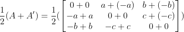 \frac{1}{2}(A+A') = \frac{1}{2}(\begin{bmatrix} 0+0 & a+(-a) & b+(-b)\\ -a+a & 0+0 & c+(-c)\\ -b+b & -c+c & 0+0 \end{bmatrix})