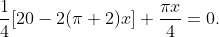 \frac{1}{4}[20-2(\pi+2) x]+\frac{\pi x}{4}=0 . \\