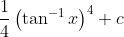 \frac{1}{4}\left(\tan ^{-1} x\right)^{4}+c