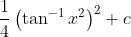 \frac{1}{4}\left(\tan ^{-1} x^{2}\right)^{2}+c